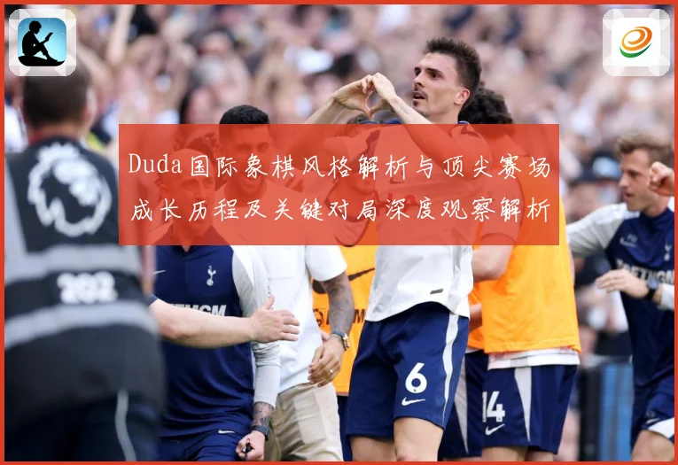 Duda国际象棋风格解析与顶尖赛场成长历程及关键对局深度观察解析-深度解析