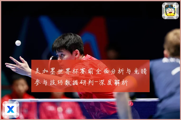 美加墨世界杯赛前全面分析与竞猜参与技巧数据研判-深度解析