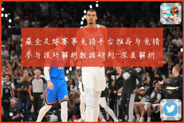 最全足球赛事竞猜平台推荐与竞猜参与技巧解析数据研判-深度解析