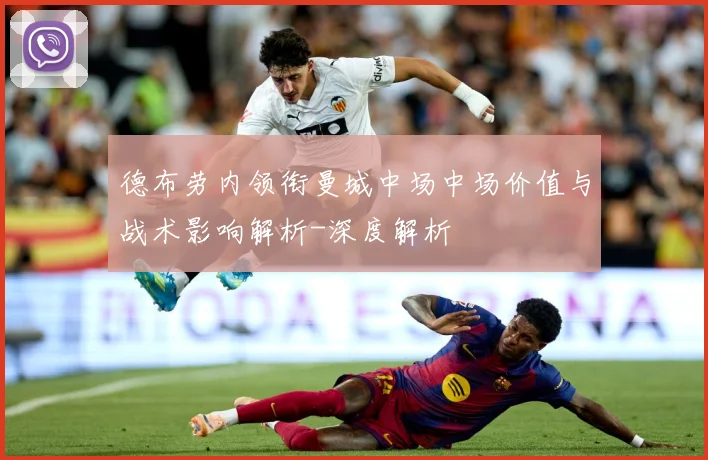 德布劳内领衔曼城中场中场价值与战术影响解析-深度解析