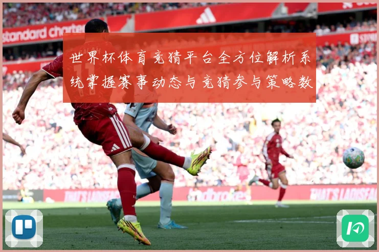 世界杯体育竞猜平台全方位解析系统掌握赛事动态与竞猜参与策略数据研判-深度解析