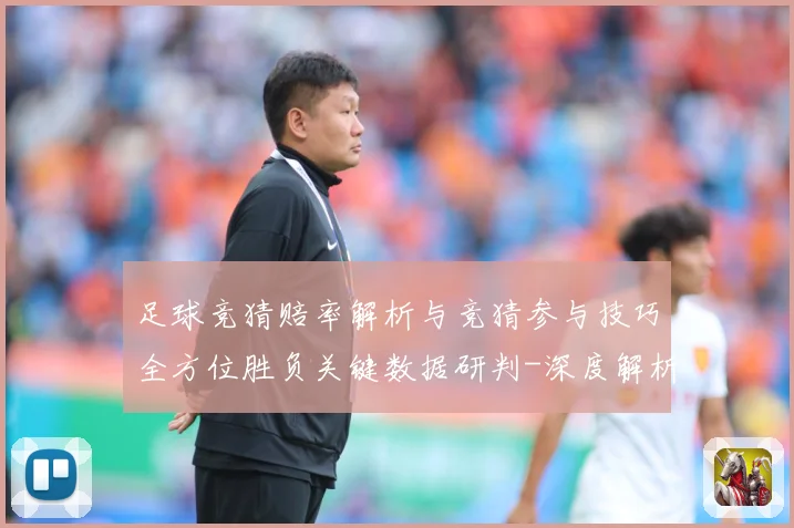 足球竞猜赔率解析与竞猜参与技巧全方位胜负关键数据研判-深度解析