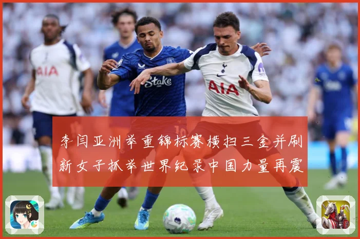 李闫亚洲举重锦标赛横扫三金并刷新女子抓举世界纪录中国力量再震成长观察-深度解析