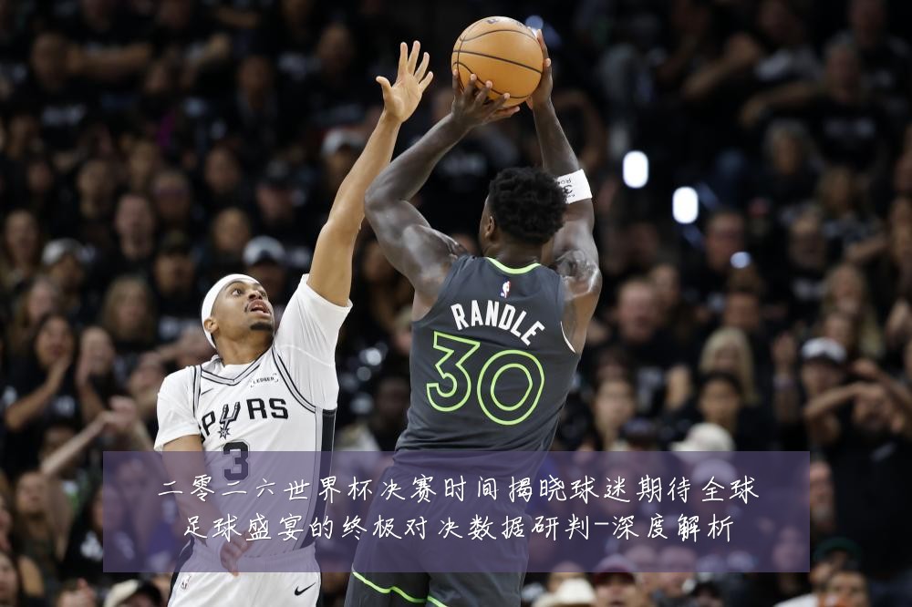 二零二六世界杯决赛时间揭晓球迷期待全球足球盛宴的终极对决数据研判-深度解析