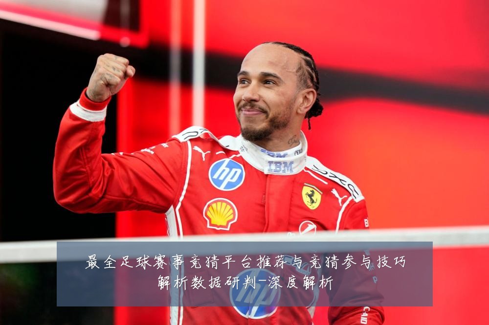 最全足球赛事竞猜平台推荐与竞猜参与技巧解析数据研判-深度解析