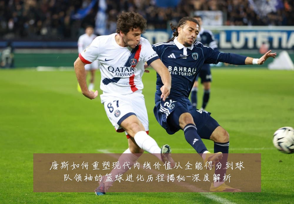 唐斯如何重塑现代内线价值从全能得分到球队领袖的篮球进化历程揭秘-深度解析