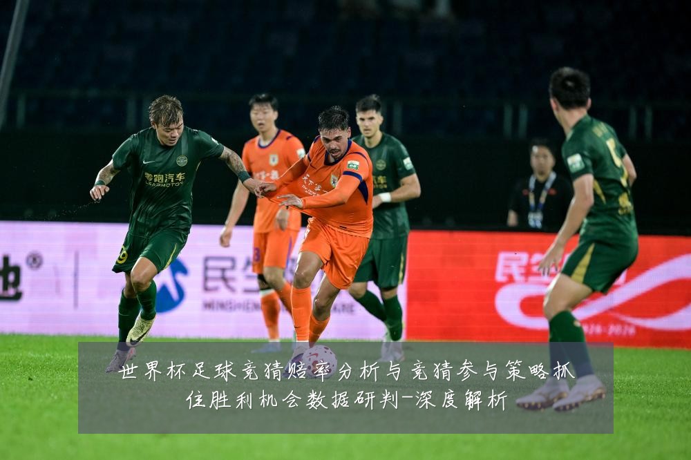 世界杯足球竞猜赔率分析与竞猜参与策略抓住胜利机会数据研判-深度解析
