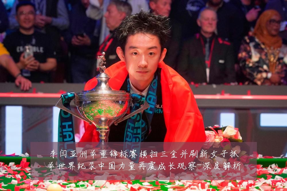 李闫亚洲举重锦标赛横扫三金并刷新女子抓举世界纪录中国力量再震成长观察-深度解析