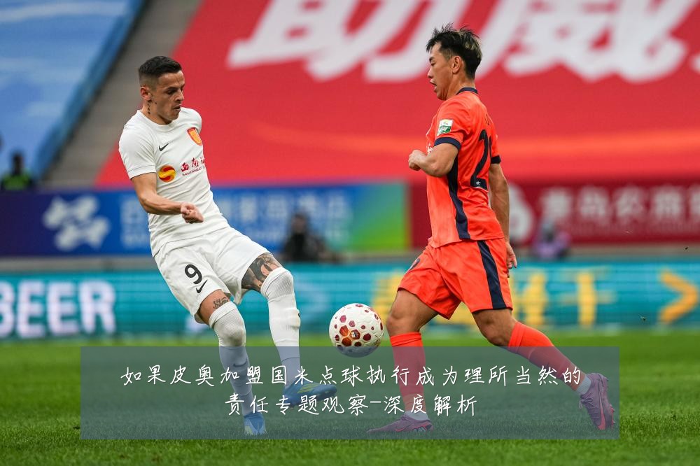 如果皮奥加盟国米点球执行成为理所当然的责任专题观察-深度解析